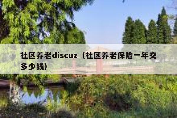 社区养老discuz（社区养老保险一年交多少钱）