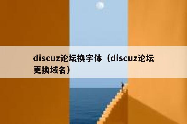 discuz论坛换字体（discuz论坛更换域名）