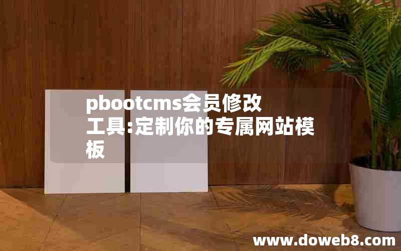 pbootcms会员修改工具:定制你的专属网站模板