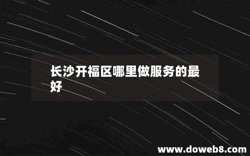 长沙开福区哪里做服务的最好