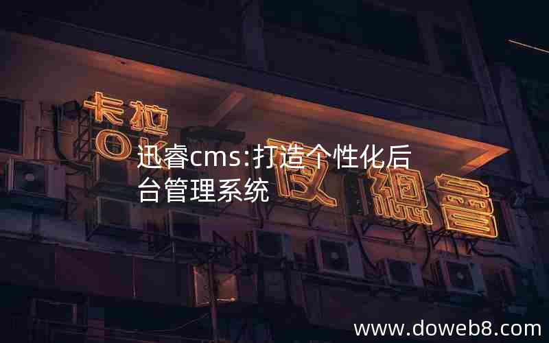 迅睿cms:打造个性化后台管理系统