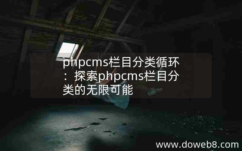 phpcms栏目分类循环：探索phpcms栏目分类的无限可能