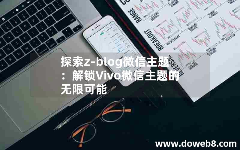 探索z-blog微信主题：解锁∨ivo微信主题的无限可能