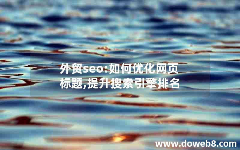 外贸seo:如何优化网页标题,提升搜索引擎排名