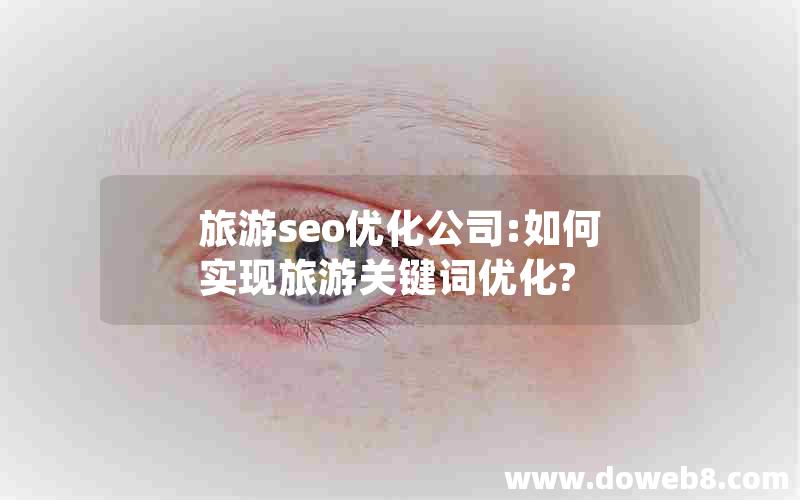 旅游seo优化公司:如何实现旅游关键词优化?