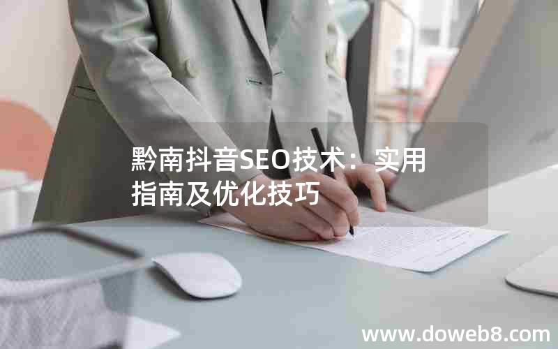 黔南抖音SEO技术：实用指南及优化技巧