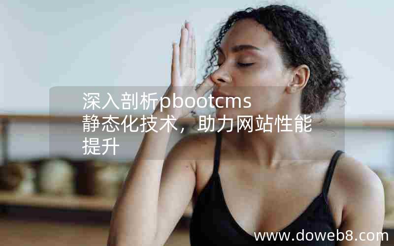 深入剖析pbootcms静态化技术，助力网站性能提升