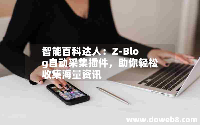 智能百科达人：Z-Blog自动采集插件，助你轻松收集海量资讯