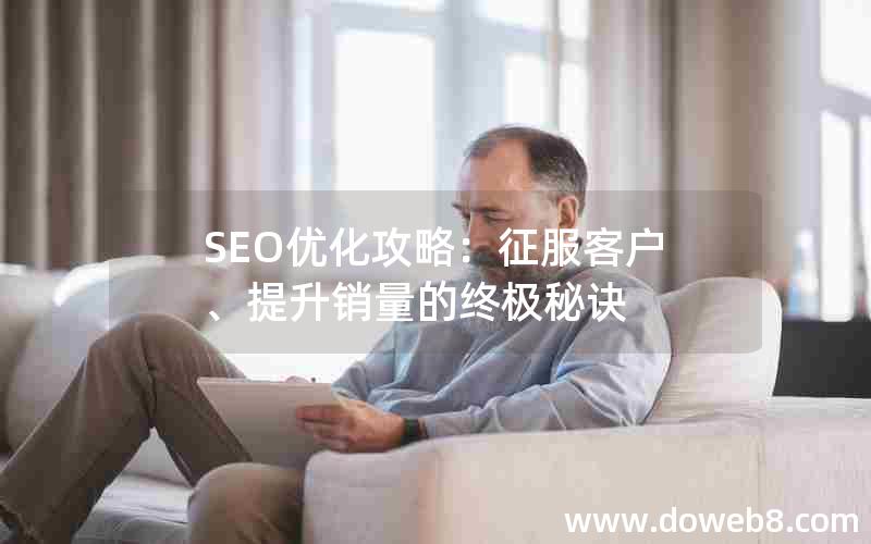 SEO优化攻略：征服客户、提升销量的终极秘诀