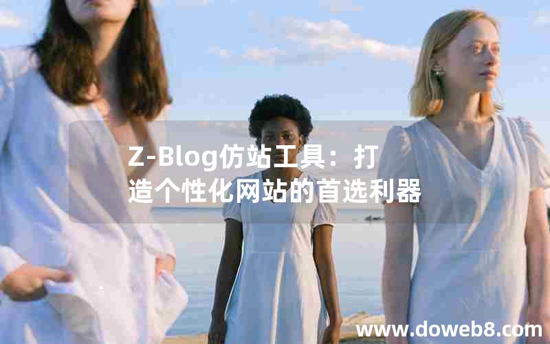 Z-Blog仿站工具：打造个性化网站的首选利器