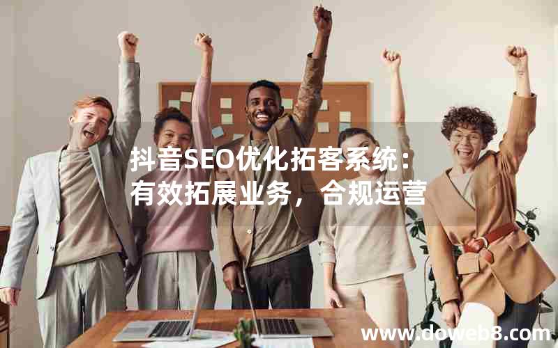 抖音SEO优化拓客系统：有效拓展业务，合规运营