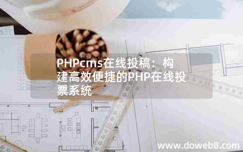 PHPcms在线投稿：构建高效便捷的PHP在线投票系统