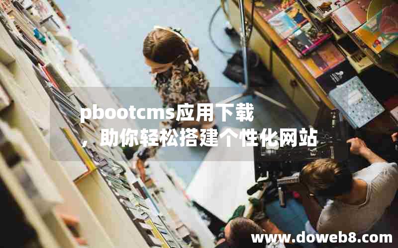 pbootcms应用下载，助你轻松搭建个性化网站