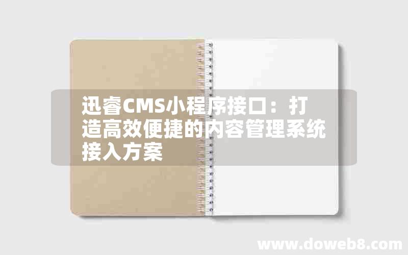 迅睿CMS小程序接口：打造高效便捷的内容管理系统接入方案