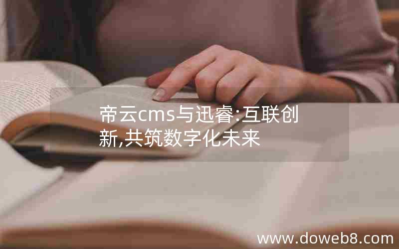 帝云cms与迅睿:互联创新,共筑数字化未来