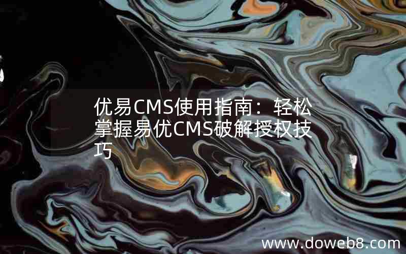 优易CMS使用指南：轻松掌握易优CMS破解授权技巧