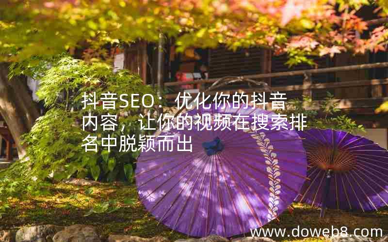 抖音SEO：优化你的抖音内容，让你的视频在搜索排名中脱颖而出