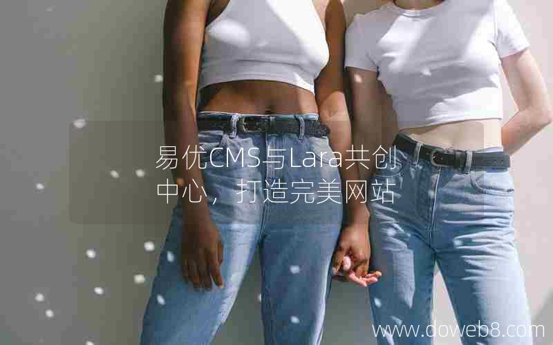 易优CMS与Lara共创中心，打造完美网站