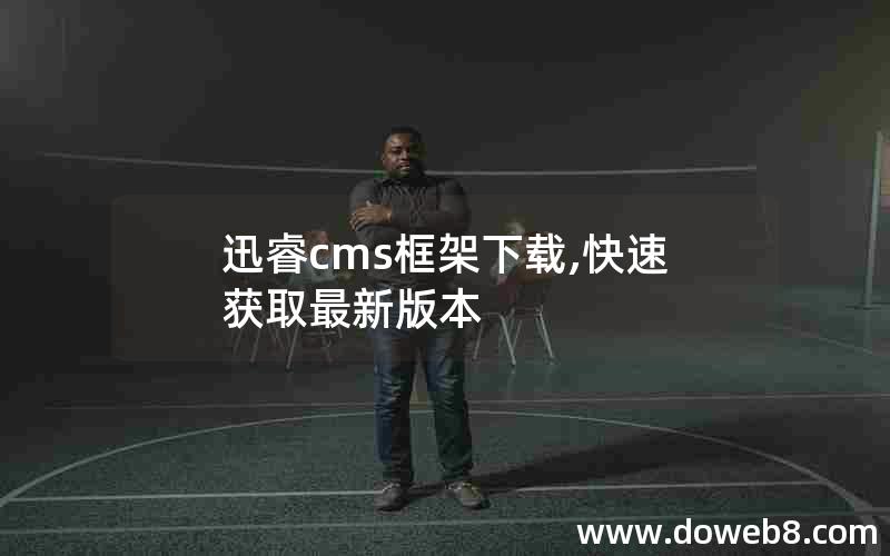 迅睿cms框架下载,快速获取最新版本