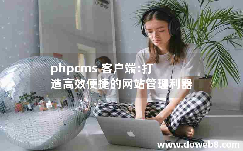 phpcms 客户端:打造高效便捷的网站管理利器