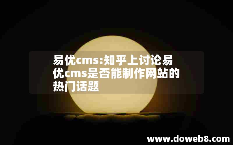 易优cms:知乎上讨论易优cms是否能制作网站的热门话题