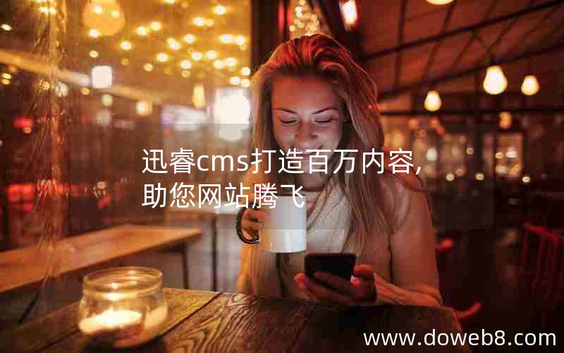 迅睿cms打造百万内容,助您网站腾飞