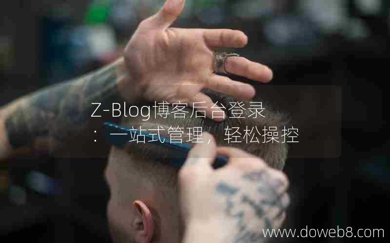 Z-Blog博客后台登录：一站式管理，轻松操控