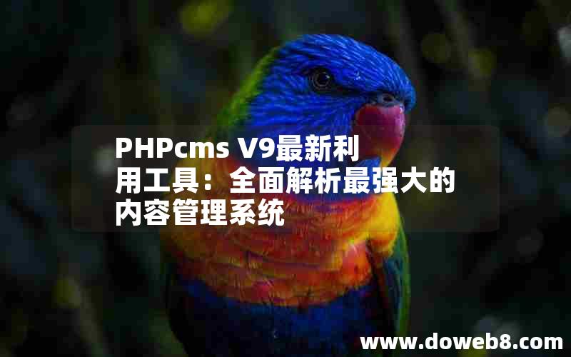 PHPcms V9最新利用工具：全面解析最强大的内容管理系统