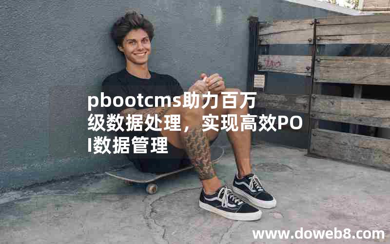 pbootcms助力百万级数据处理，实现高效POI数据管理