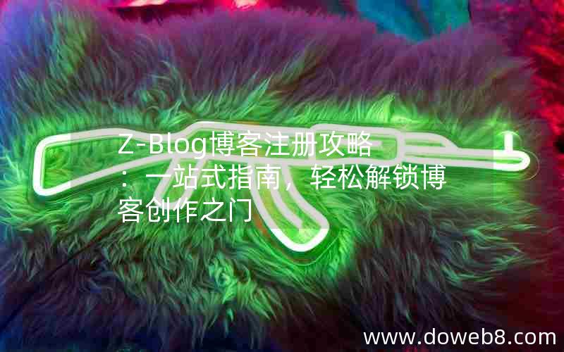 Z-Blog博客注册攻略：一站式指南，轻松解锁博客创作之门