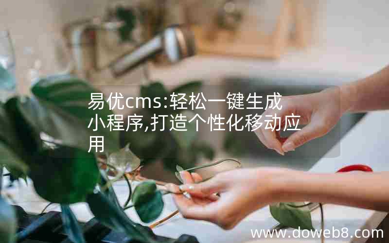 易优cms:轻松一键生成小程序,打造个性化移动应用