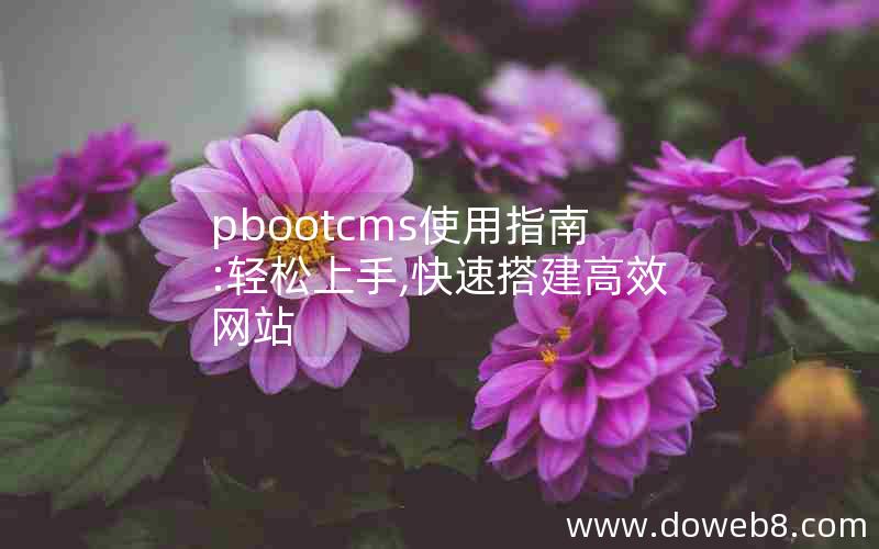 pbootcms使用指南:轻松上手,快速搭建高效网站