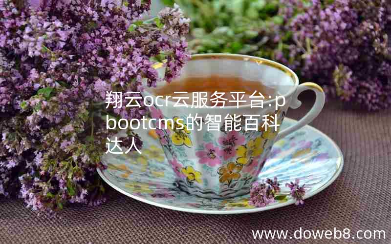 翔云ocr云服务平台:pbootcms的智能百科达人