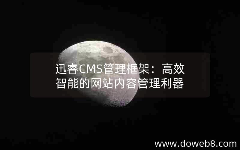 迅睿CMS管理框架：高效智能的网站内容管理利器