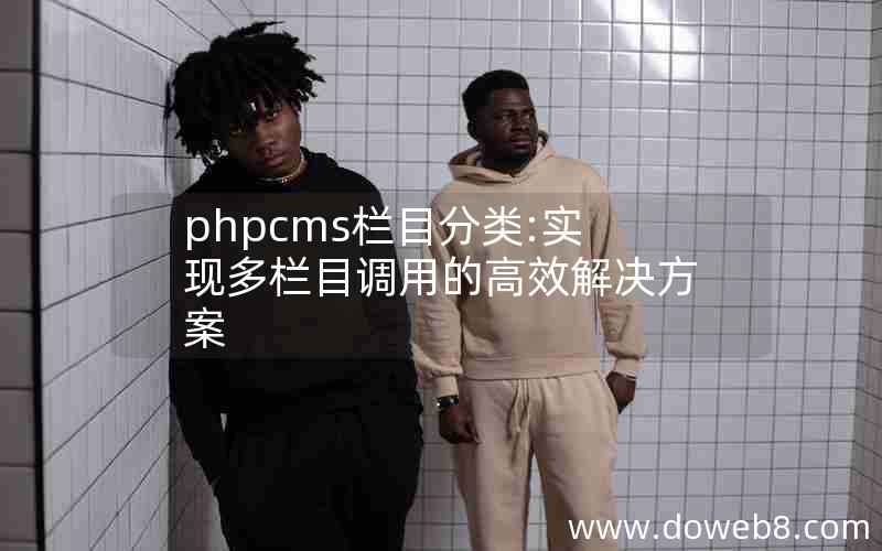 phpcms栏目分类:实现多栏目调用的高效解决方案