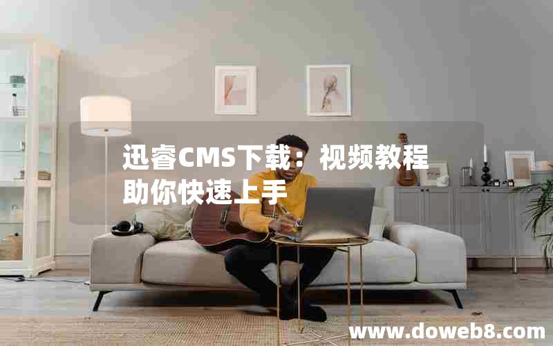 迅睿CMS下载：视频教程助你快速上手