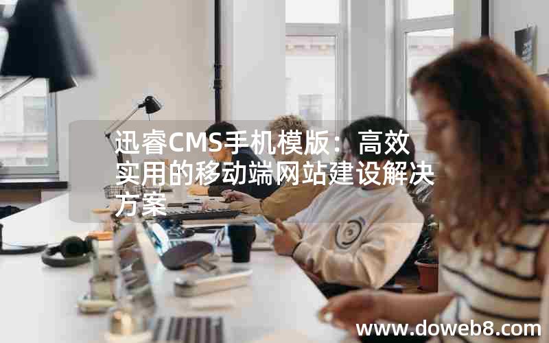 迅睿CMS手机模版：高效实用的移动端网站建设解决方案