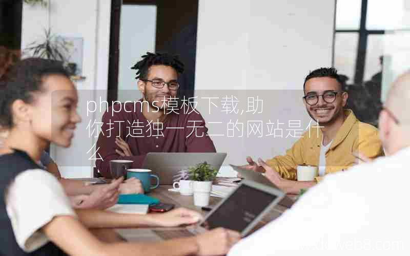 phpcms模板下载,助你打造独一无二的网站是什么