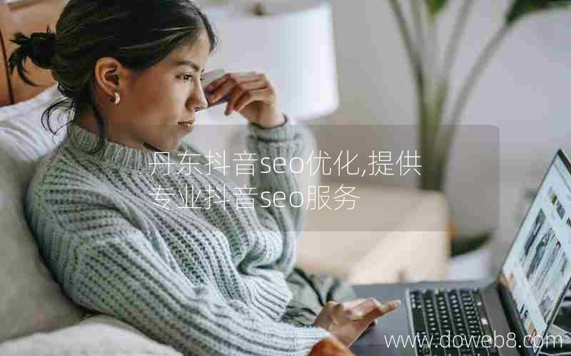 丹东抖音seo优化,提供专业抖音seo服务