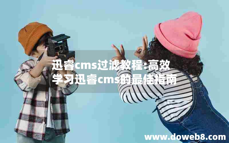 迅睿cms过滤教程:高效学习迅睿cms的最佳指南