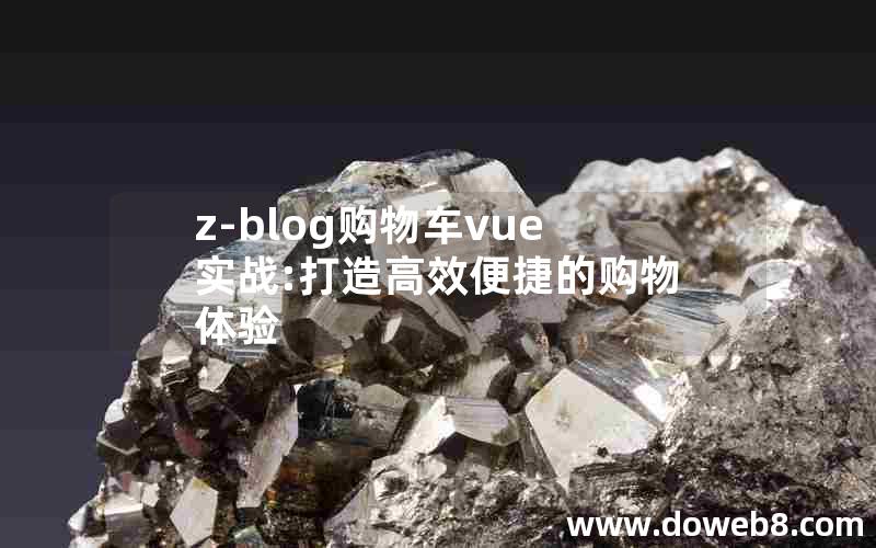 z-blog购物车vue实战:打造高效便捷的购物体验