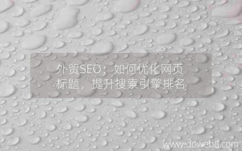 外贸SEO：如何优化网页标题，提升搜索引擎排名