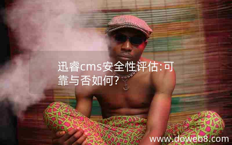 迅睿cms安全性评估:可靠与否如何?