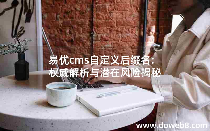 易优cms自定义后缀名:权威解析与潜在风险揭秘