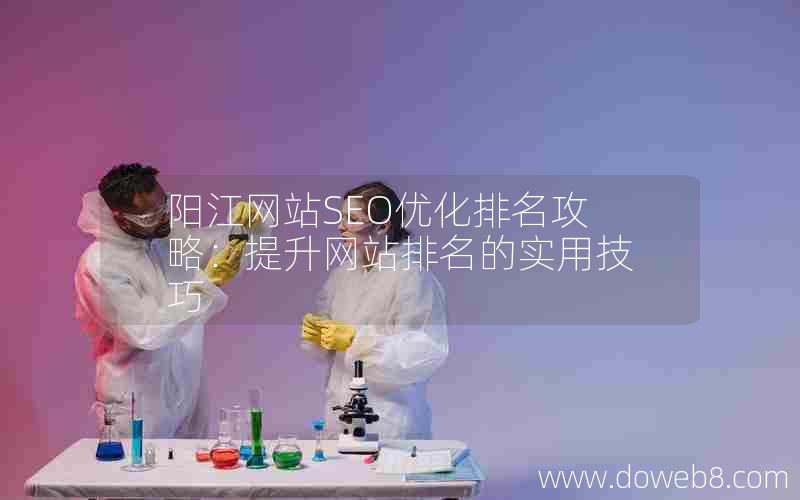 阳江网站SEO优化排名攻略：提升网站排名的实用技巧