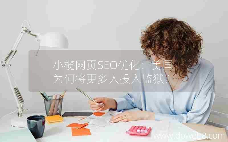 小榄网页SEO优化：美国为何将更多人投入监狱？