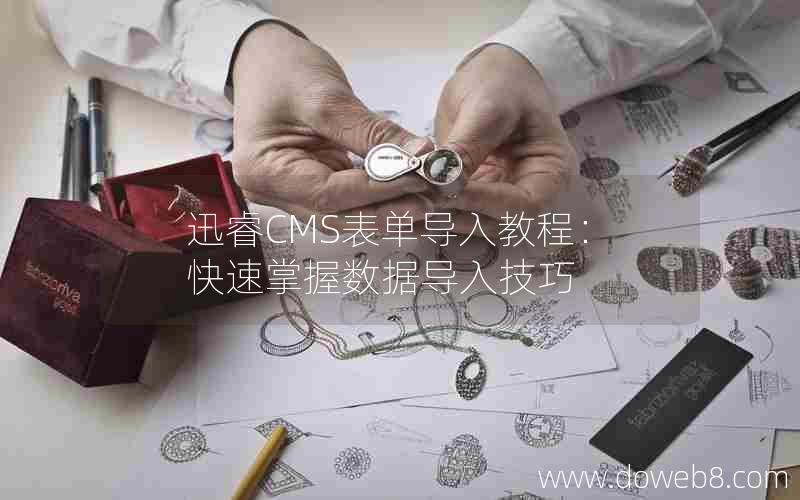 迅睿CMS表单导入教程：快速掌握数据导入技巧