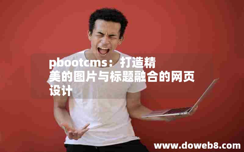 pbootcms：打造精美的图片与标题融合的网页设计