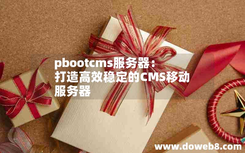 pbootcms服务器：打造高效稳定的CMS移动服务器