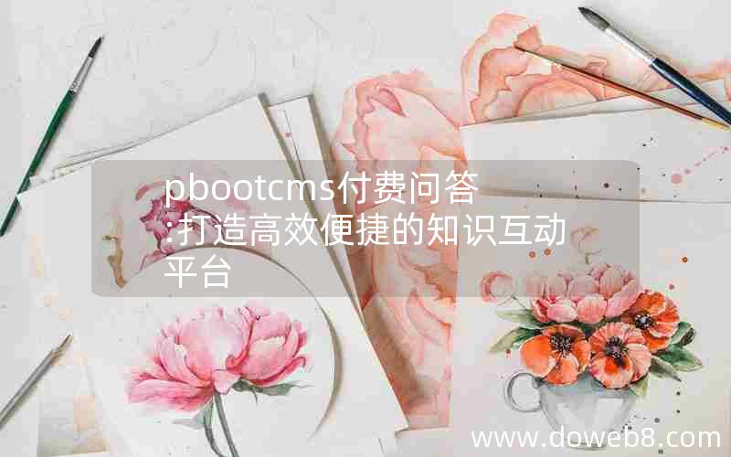 pbootcms付费问答:打造高效便捷的知识互动平台